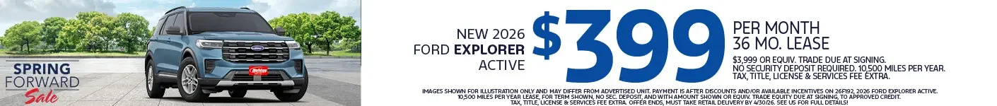 Lease a new 2026 Ford Explorer Active from $399 per month for 36 months $3,999 or Equivalent trade due at signing. No security deposit required. 10,500 Miles per year. Tax, title, license & $389 services fee due at signing. To approved credit. Not available with some other offers. Offer ends 4/30/26.
